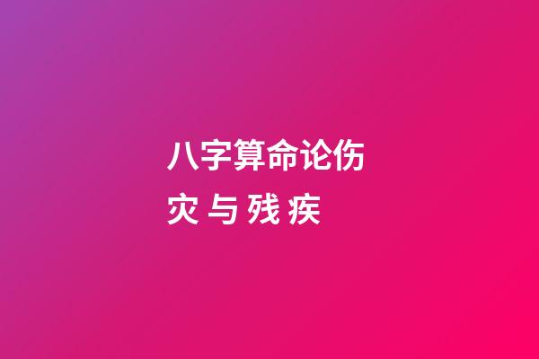 八字算命论伤 灾 与 残 疾